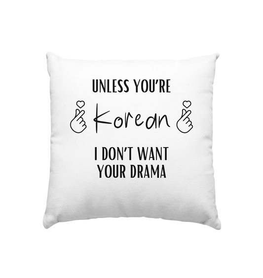 UNLESS YOU'RE KOREAN I DON'T WANT YOUR DRAMA - Kissen 40x40cm