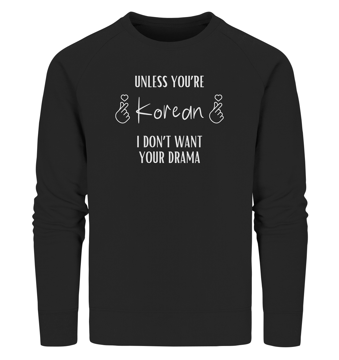 UNLESS YOU'RE KOREAN I DON'T WANT YOUR DRAMA - Organic Sweatshirt